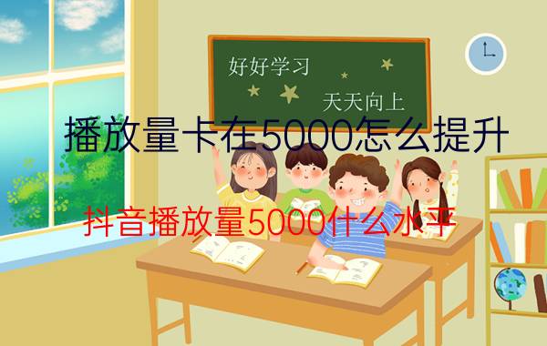 播放量卡在5000怎么提升 抖音播放量5000什么水平？